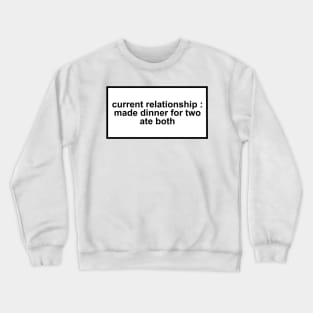 Current relationship: dinner prepared for two. ate both. Crewneck Sweatshirt